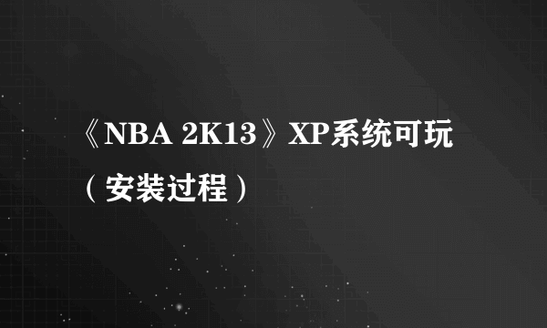 《NBA 2K13》XP系统可玩（安装过程）