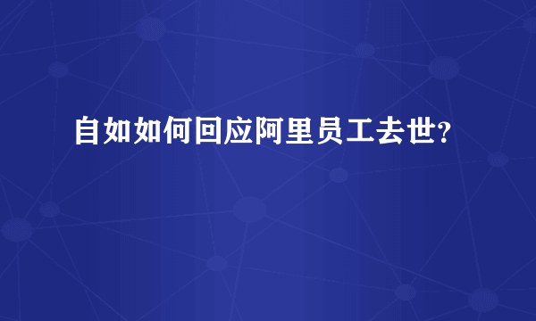 自如如何回应阿里员工去世？