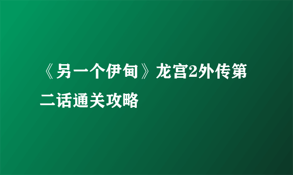 《另一个伊甸》龙宫2外传第二话通关攻略