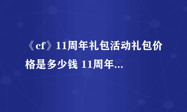 《cf》11周年礼包活动礼包价格是多少钱 11周年礼包返场价格一览