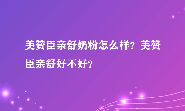 美赞臣亲舒奶粉怎么样？美赞臣亲舒好不好？