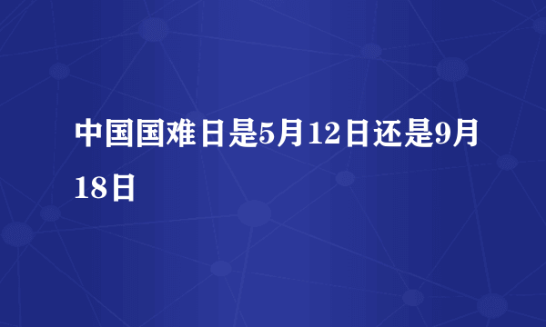 中国国难日是5月12日还是9月18日