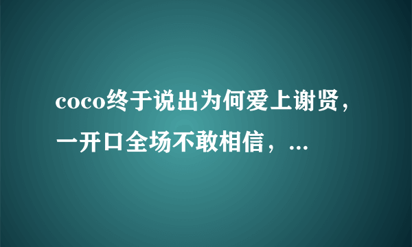 coco终于说出为何爱上谢贤，一开口全场不敢相信，她说了什么呢？