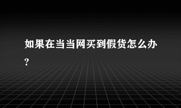 如果在当当网买到假货怎么办?