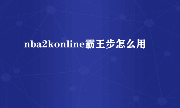 nba2konline霸王步怎么用