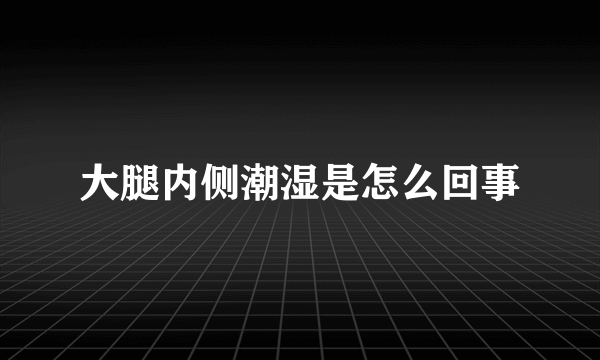 大腿内侧潮湿是怎么回事