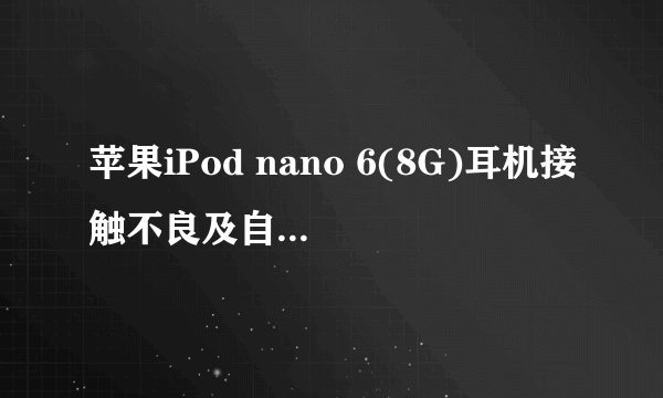 苹果iPod nano 6(8G)耳机接触不良及自动暂停正在播放的音乐的問題。