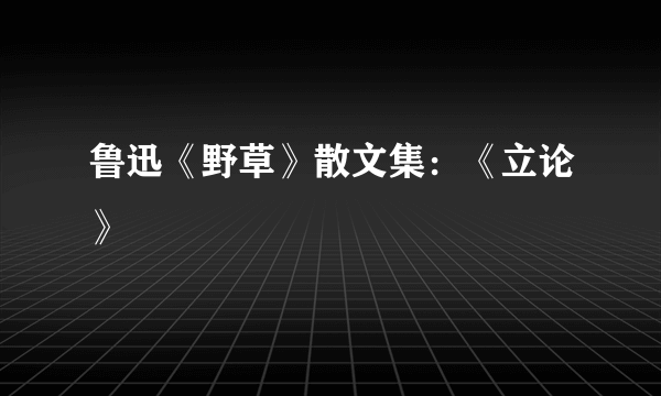 鲁迅《野草》散文集：《立论》