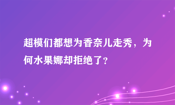 超模们都想为香奈儿走秀，为何水果娜却拒绝了？