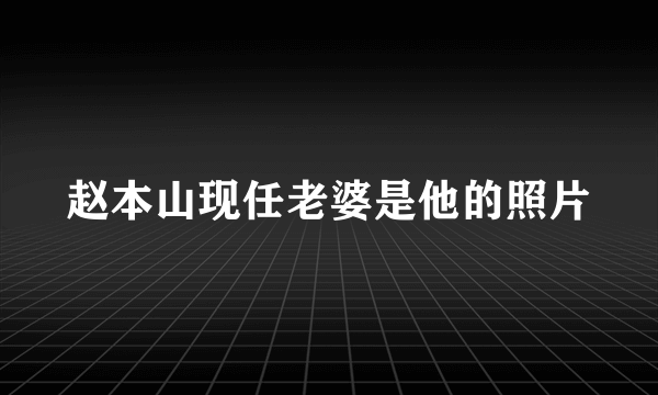 赵本山现任老婆是他的照片