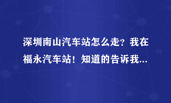 深圳南山汽车站怎么走？我在福永汽车站！知道的告诉我下，谢了？