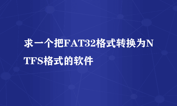 求一个把FAT32格式转换为NTFS格式的软件