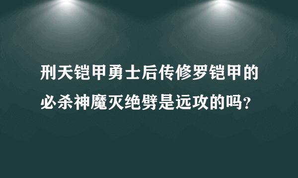 刑天铠甲勇士后传修罗铠甲的必杀神魔灭绝劈是远攻的吗？