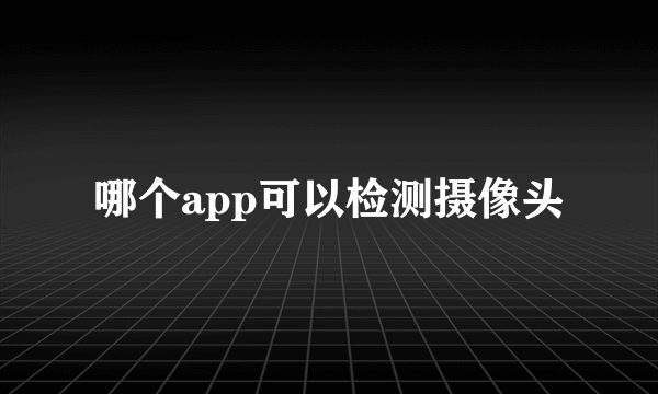 哪个app可以检测摄像头