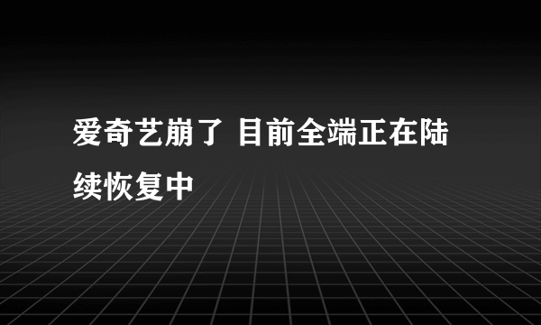 爱奇艺崩了 目前全端正在陆续恢复中