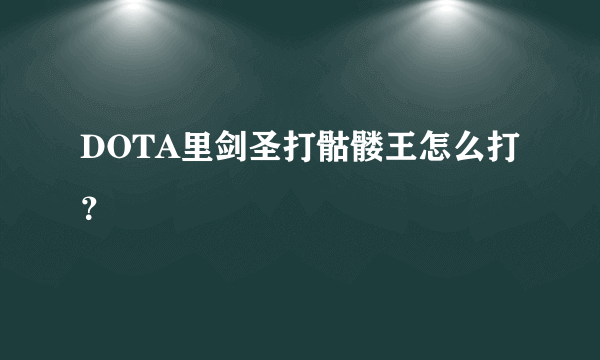 DOTA里剑圣打骷髅王怎么打？