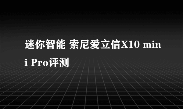 迷你智能 索尼爱立信X10 mini Pro评测