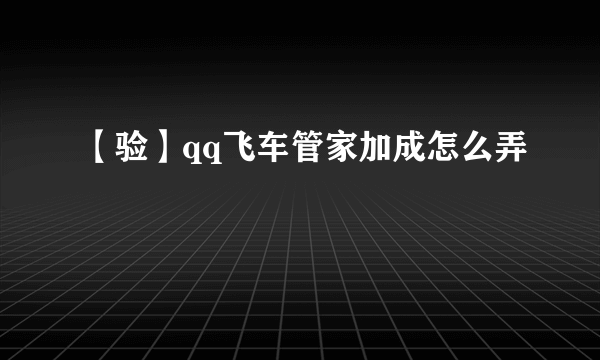 【验】qq飞车管家加成怎么弄