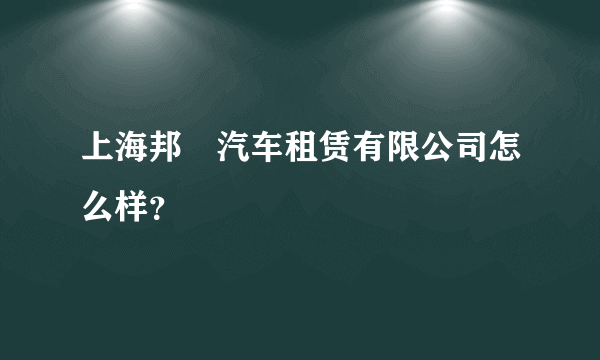 上海邦犇汽车租赁有限公司怎么样？