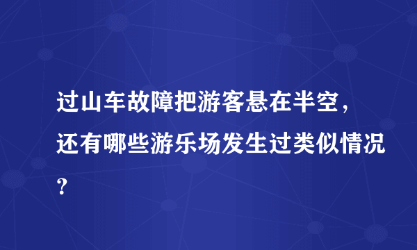 过山车故障把游客悬在半空，还有哪些游乐场发生过类似情况？