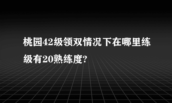 桃园42级领双情况下在哪里练级有20熟练度?