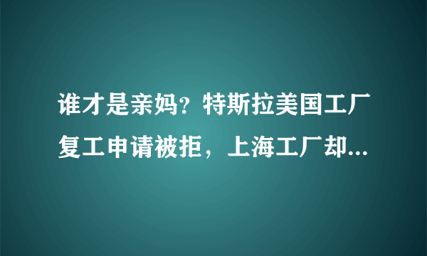 谁才是亲妈？特斯拉美国工厂复工申请被拒，上海工厂却最早复工