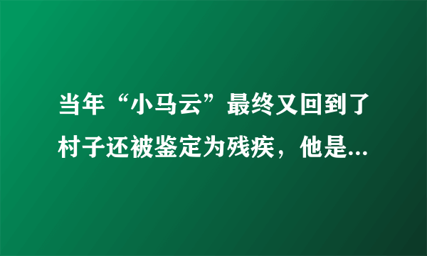 当年“小马云”最终又回到了村子还被鉴定为残疾，他是时代的牺牲品吗？