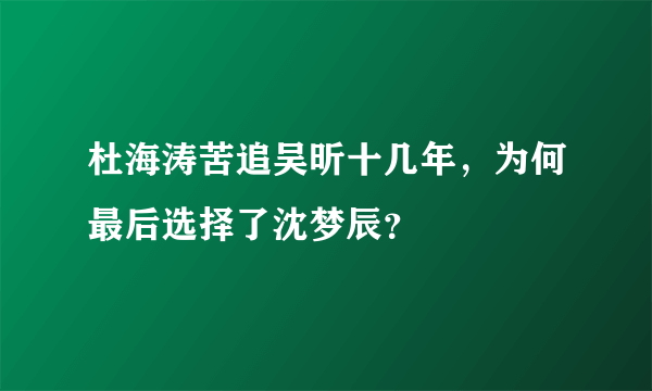 杜海涛苦追吴昕十几年，为何最后选择了沈梦辰？