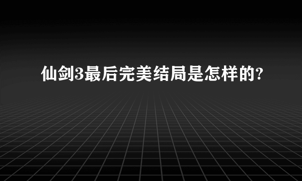 仙剑3最后完美结局是怎样的?