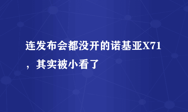 连发布会都没开的诺基亚X71，其实被小看了