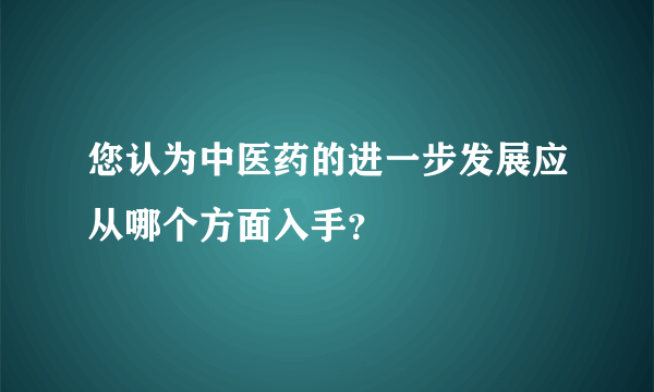 您认为中医药的进一步发展应从哪个方面入手？