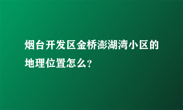 烟台开发区金桥澎湖湾小区的地理位置怎么？