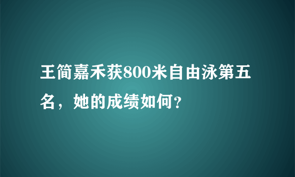 王简嘉禾获800米自由泳第五名，她的成绩如何？