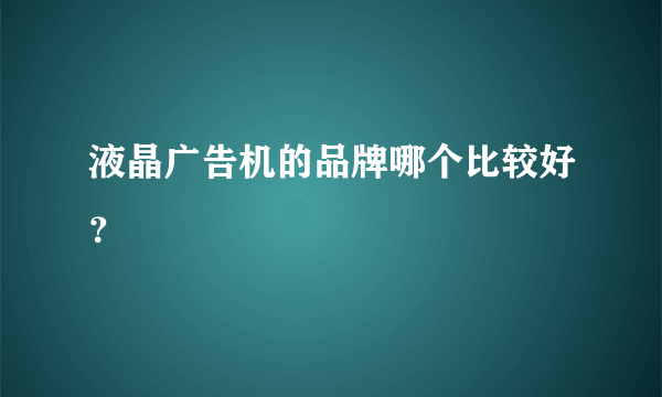 液晶广告机的品牌哪个比较好？