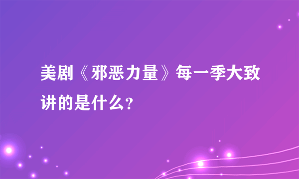 美剧《邪恶力量》每一季大致讲的是什么？