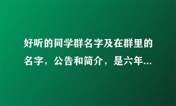 好听的同学群名字及在群里的名字，公告和简介，是六年级三班的，急！！