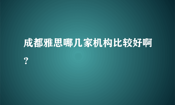 成都雅思哪几家机构比较好啊？