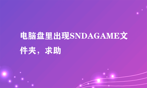 电脑盘里出现SNDAGAME文件夹，求助