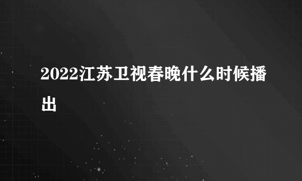 2022江苏卫视春晚什么时候播出