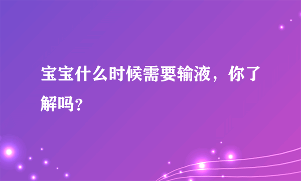 宝宝什么时候需要输液，你了解吗？