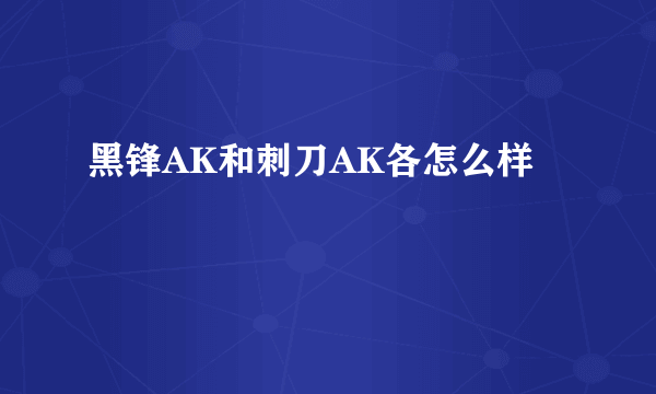 黑锋AK和刺刀AK各怎么样