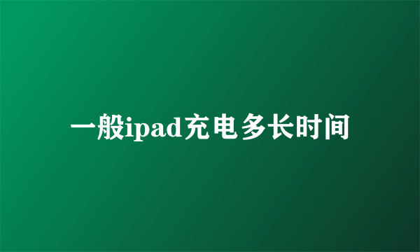 一般ipad充电多长时间