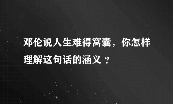 邓伦说人生难得窝囊，你怎样理解这句话的涵义 ？