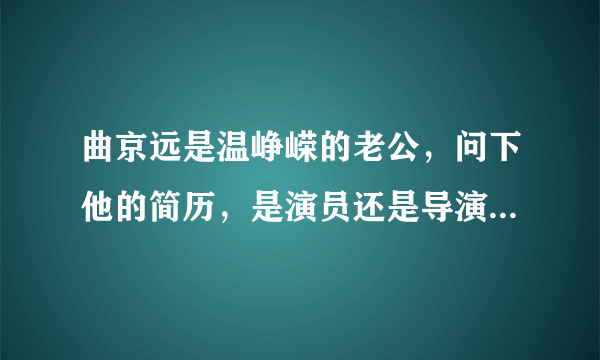 曲京远是温峥嵘的老公，问下他的简历，是演员还是导演还是制片什么的