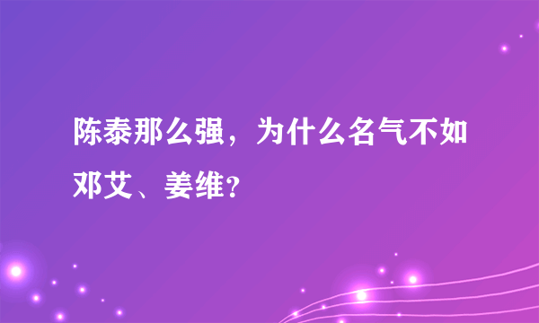 陈泰那么强，为什么名气不如邓艾、姜维？