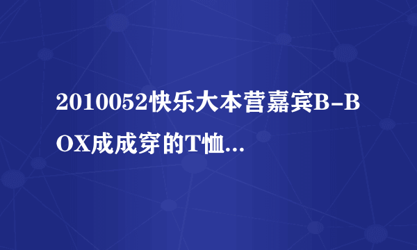 2010052快乐大本营嘉宾B-BOX成成穿的T恤是什么牌子的？哪有卖？