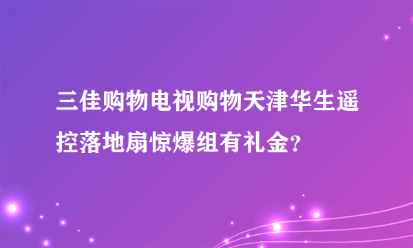 三佳购物电视购物天津华生遥控落地扇惊爆组有礼金？