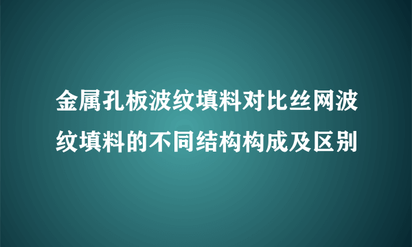 金属孔板波纹填料对比丝网波纹填料的不同结构构成及区别