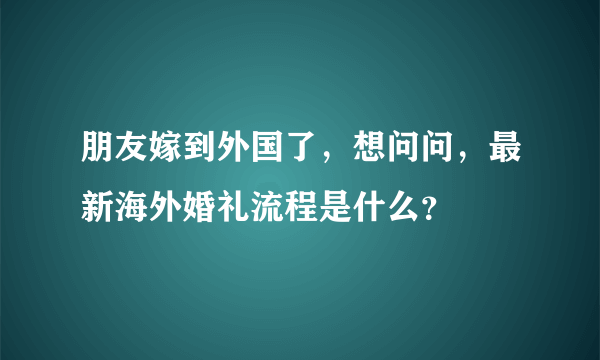 朋友嫁到外国了，想问问，最新海外婚礼流程是什么？