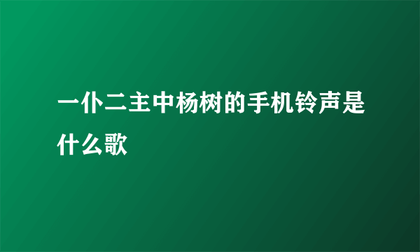 一仆二主中杨树的手机铃声是什么歌